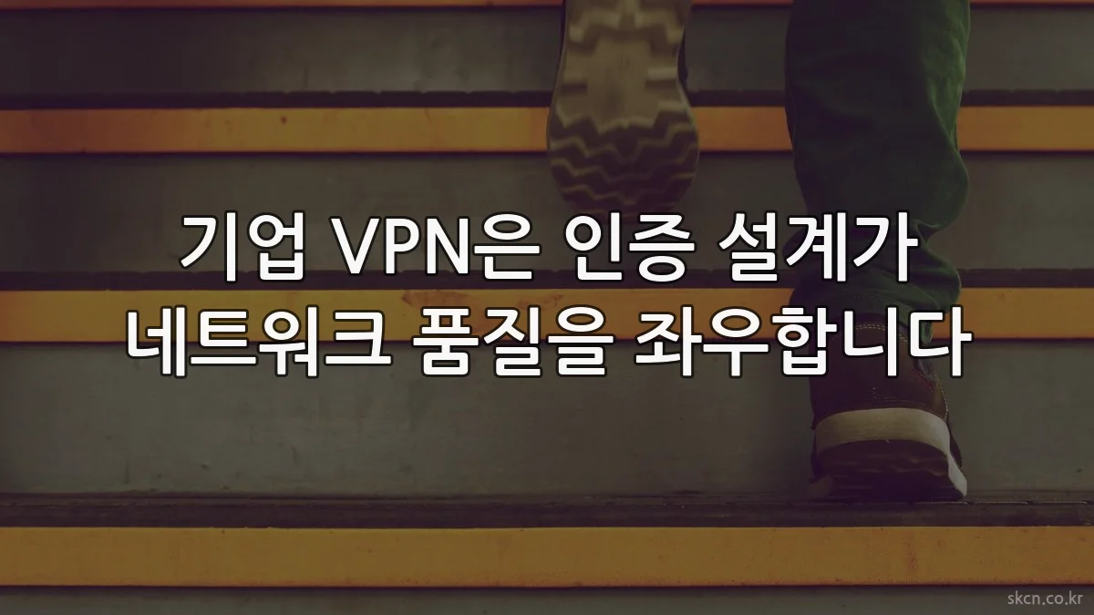 기업 VPN은 인증 설계가 네트워크 품질을 좌우합니다