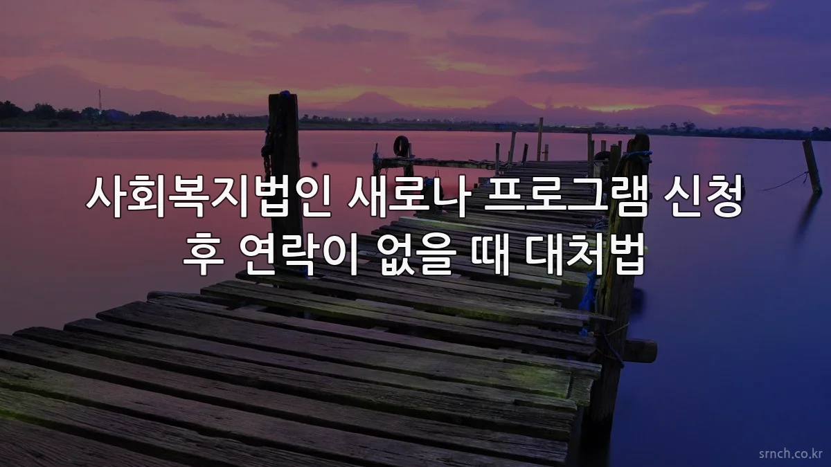 사회복지법인 새로나 프로그램 신청 후 연락이 없을 때 대처법