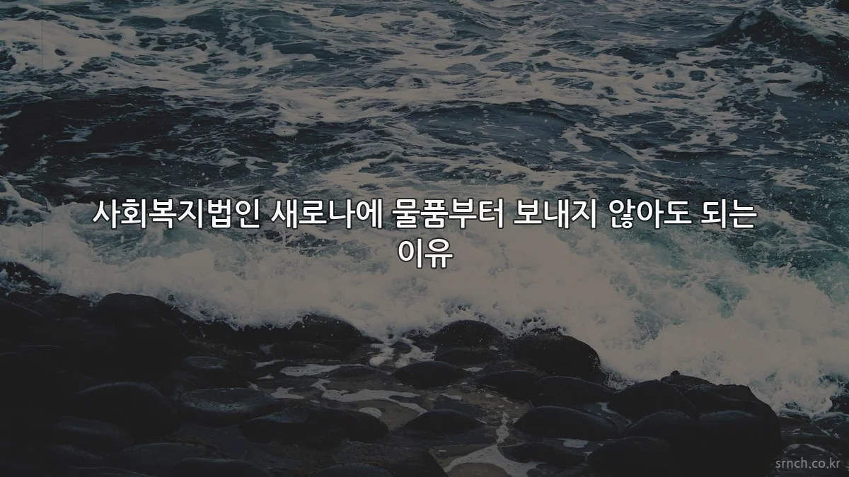사회복지법인 새로나에 물품부터 보내지 않아도 되는 이유