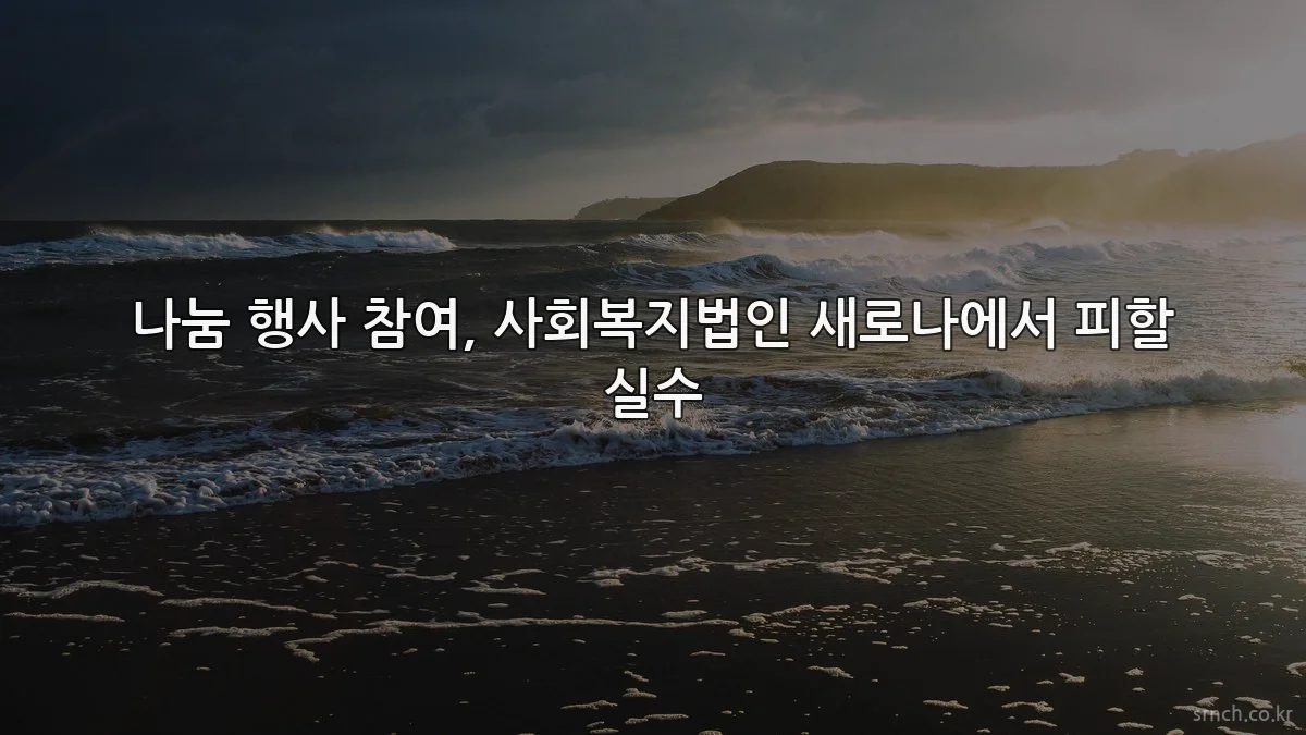나눔 행사 참여, 사회복지법인 새로나에서 피할 실수