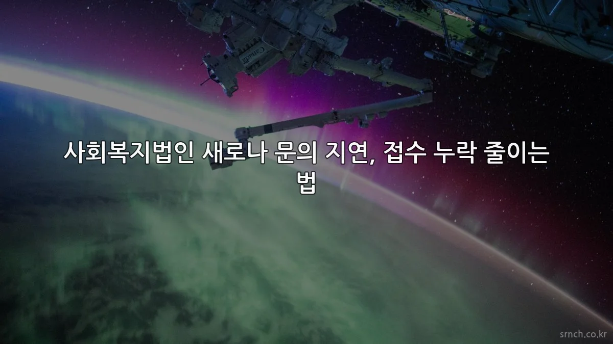 사회복지법인 새로나 문의 지연, 접수 누락 줄이는 법