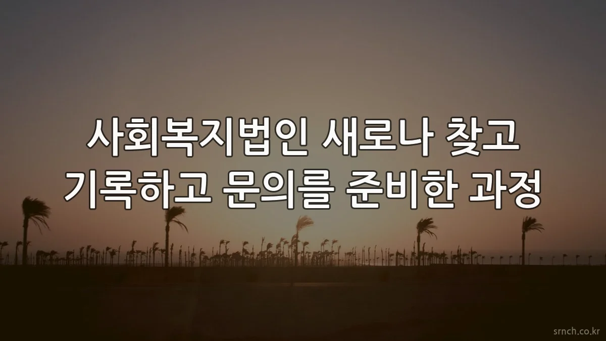 사회복지법인 새로나 찾고 기록하고 문의를 준비한 과정