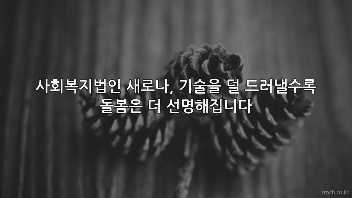 사회복지법인 새로나, 기술을 덜 드러낼수록 돌봄은 더 선명해집니다