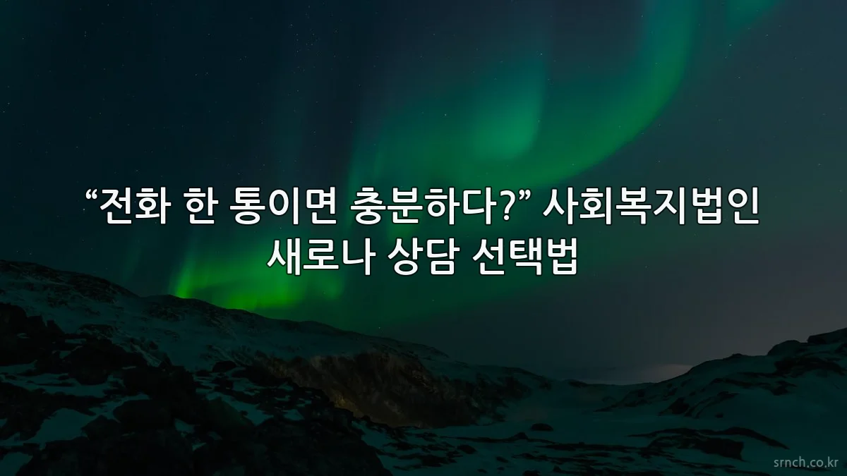 “전화 한 통이면 충분하다?” 사회복지법인 새로나 상담 선택법