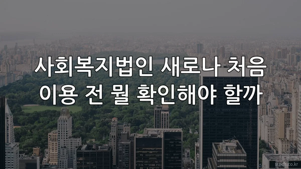 사회복지법인 새로나 처음 이용 전 뭘 확인해야 할까