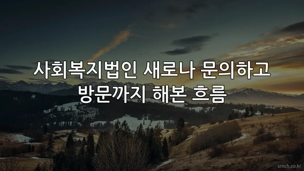 사회복지법인 새로나 문의하고 방문까지 해본 흐름