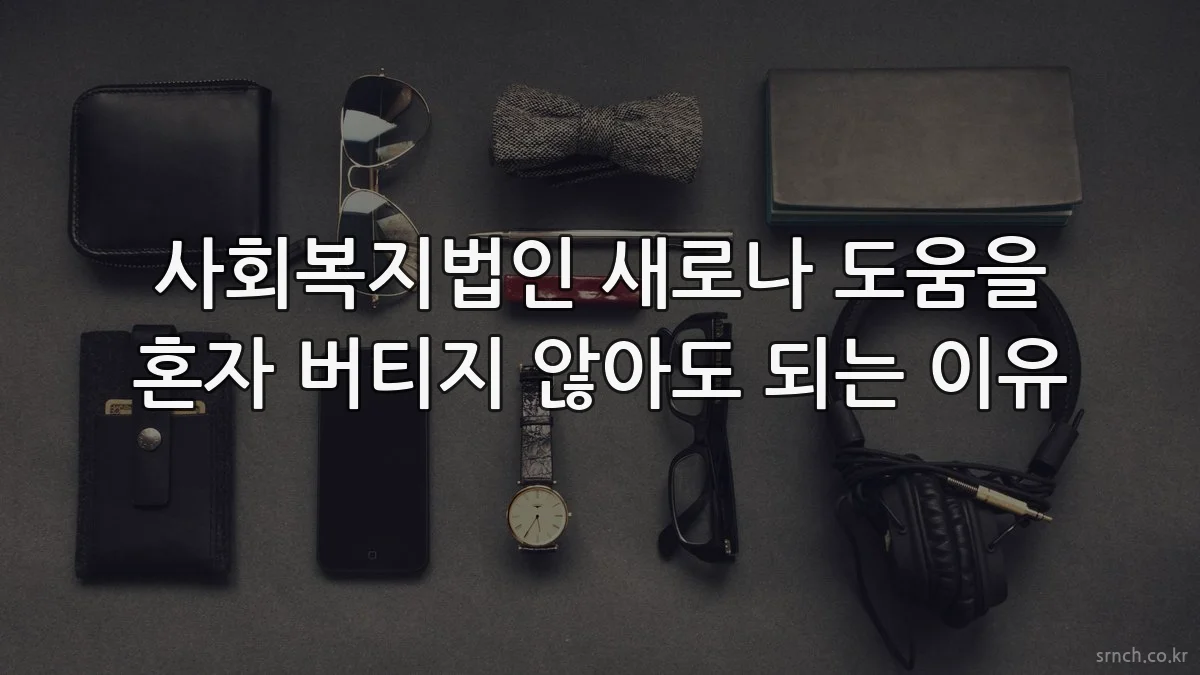 사회복지법인 새로나 도움을 혼자 버티지 않아도 되는 이유