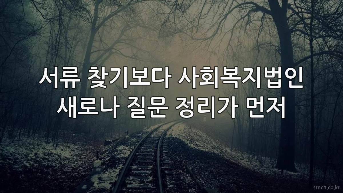 서류 찾기보다 사회복지법인 새로나 질문 정리가 먼저