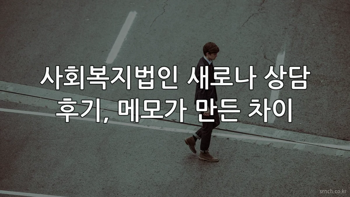 사회복지법인 새로나 상담 후기, 메모가 만든 차이