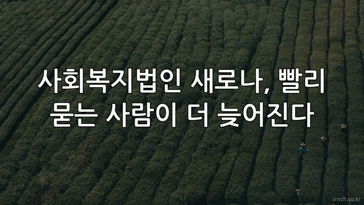 사회복지법인 새로나, 빨리 묻는 사람이 더 늦어진다