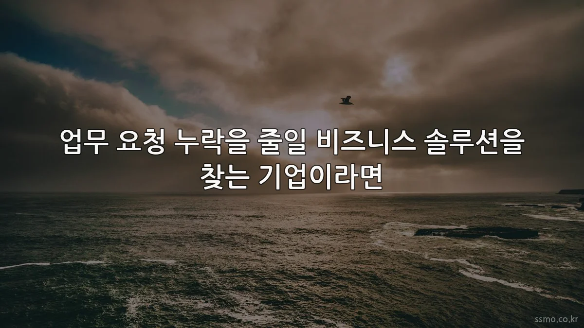 업무 요청 누락을 줄일 비즈니스 솔루션을 찾는 기업이라면
