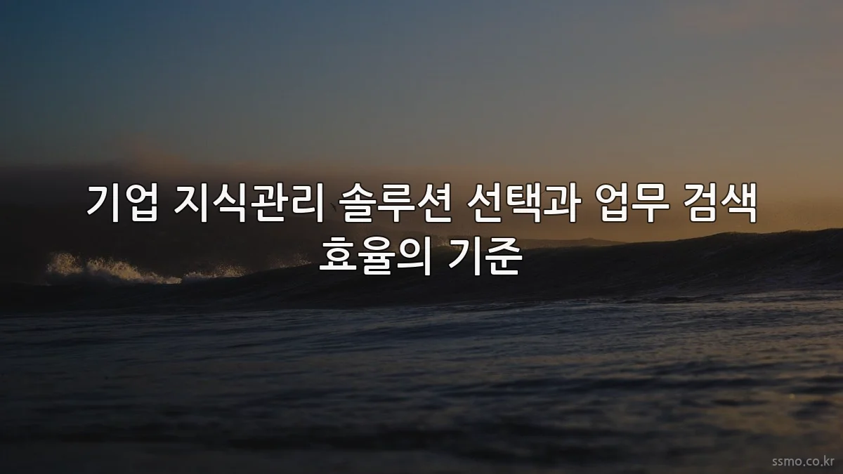 기업 지식관리 솔루션 선택과 업무 검색 효율의 기준