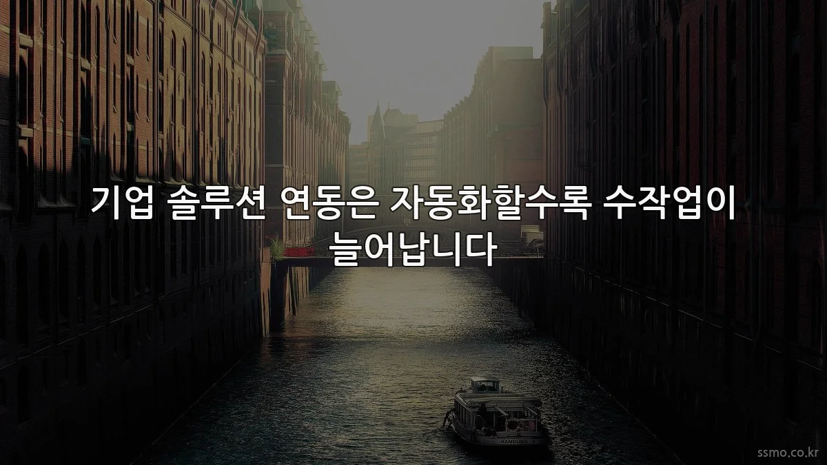 기업 솔루션 연동은 자동화할수록 수작업이 늘어납니다