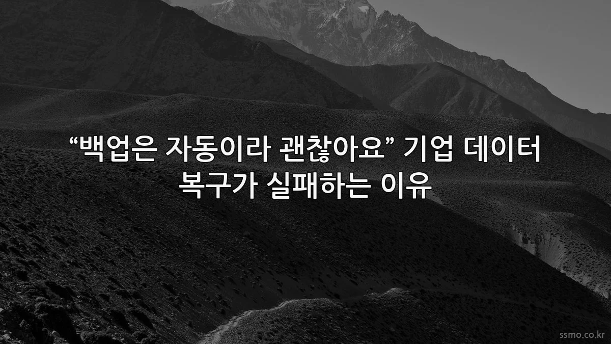 “백업은 자동이라 괜찮아요” 기업 데이터 복구가 실패하는 이유