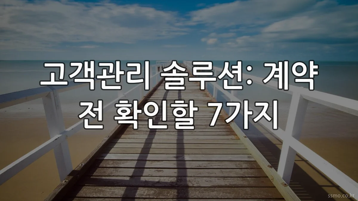 고객관리 솔루션: 계약 전 확인할 7가지