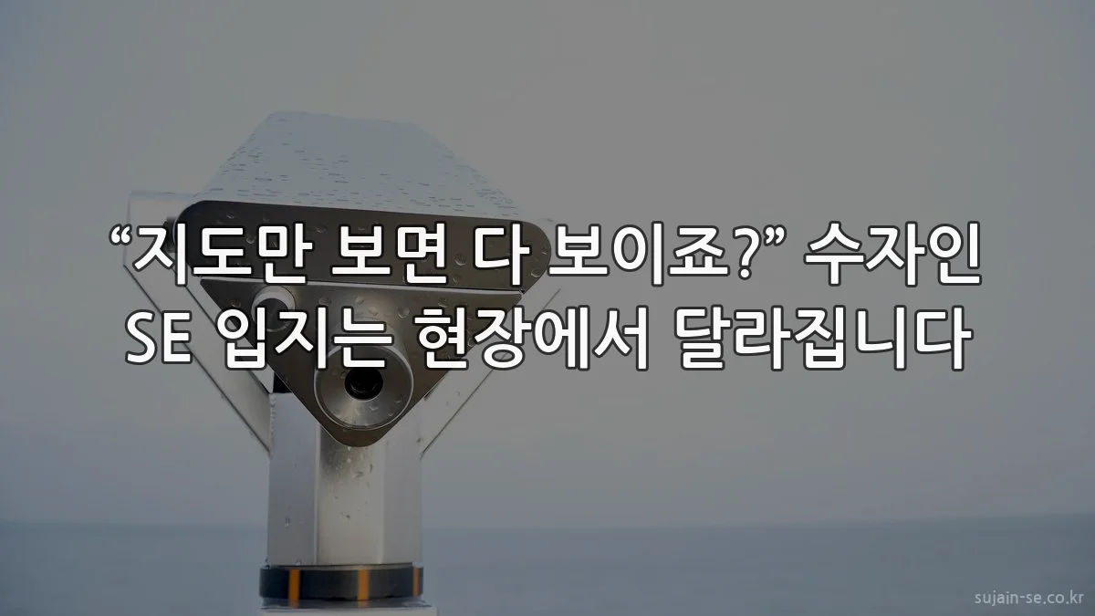 “지도만 보면 다 보이죠?” 수자인 SE 입지는 현장에서 달라집니다