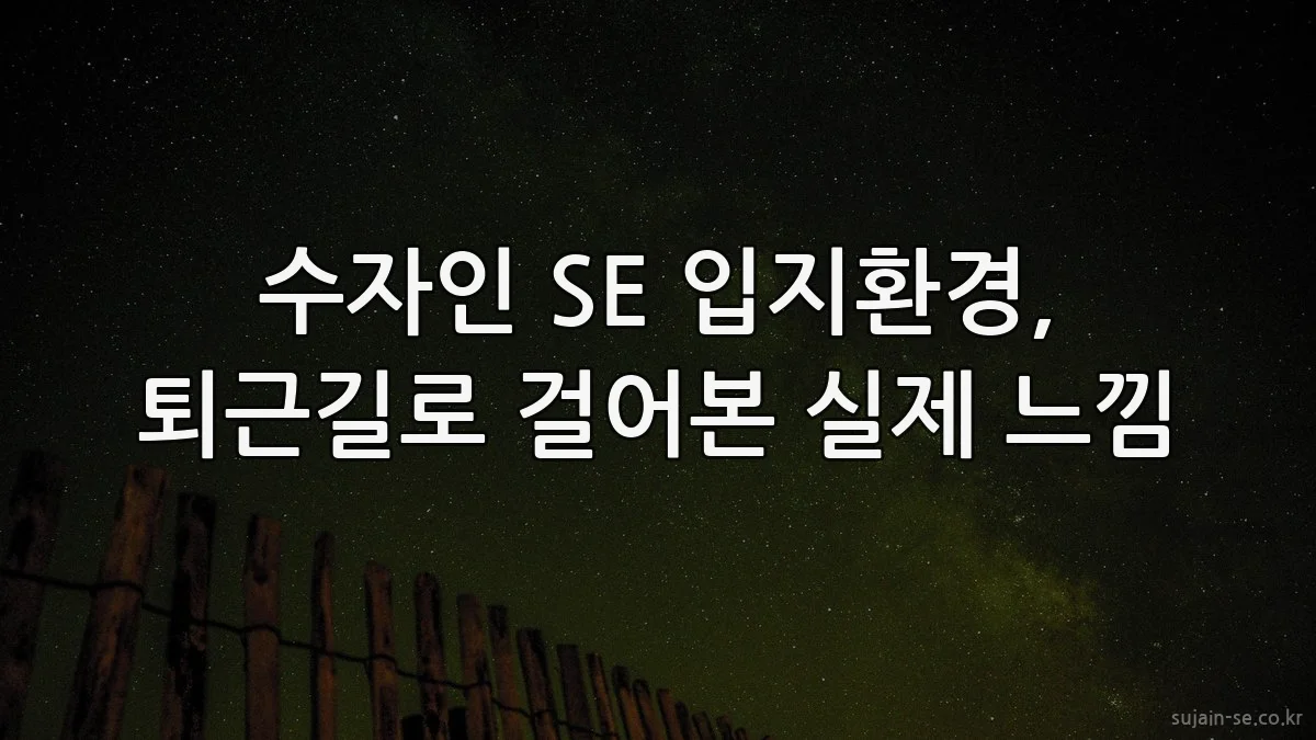 수자인 SE 입지환경, 퇴근길로 걸어본 실제 느낌