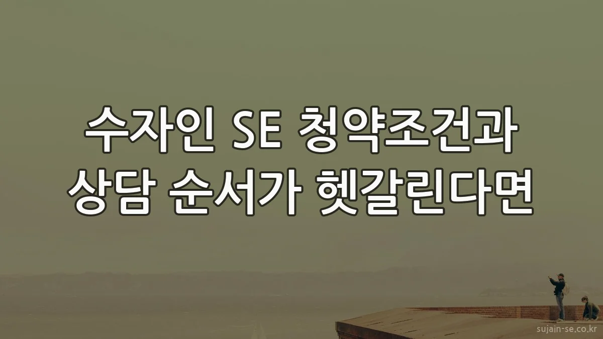 수자인 SE 청약조건과 상담 순서가 헷갈린다면