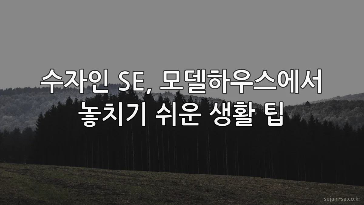 수자인 SE, 모델하우스에서 놓치기 쉬운 생활 팁
