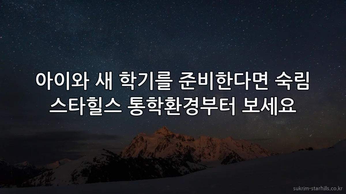 아이와 새 학기를 준비한다면 숙림 스타힐스 통학환경부터 보세요