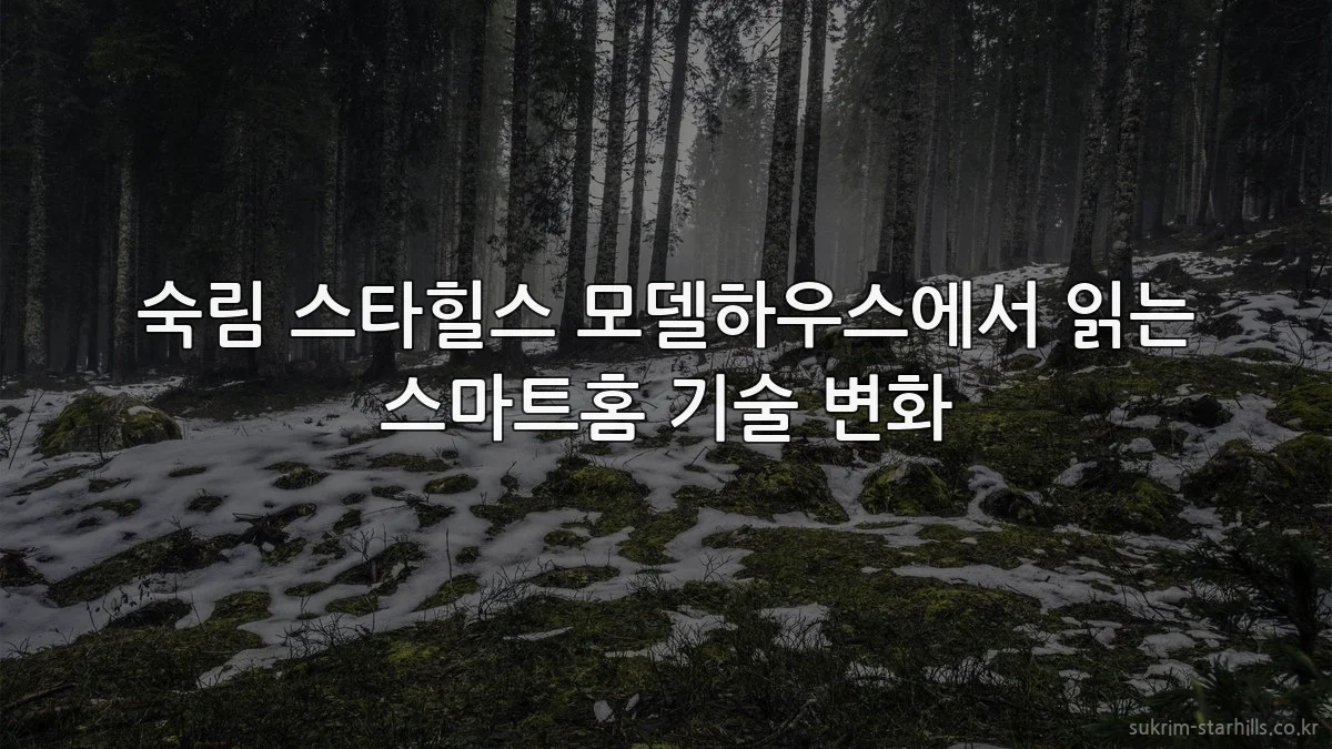 숙림 스타힐스 모델하우스에서 읽는 스마트홈 기술 변화