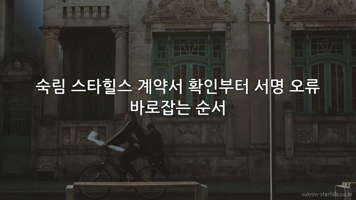 숙림 스타힐스 계약서 확인부터 서명 오류 바로잡는 순서
