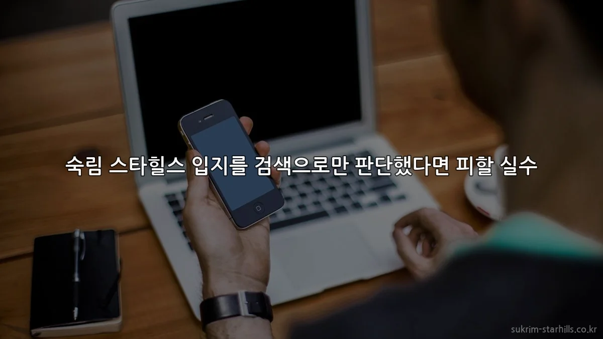 숙림 스타힐스 입지를 검색으로만 판단했다면 피할 실수