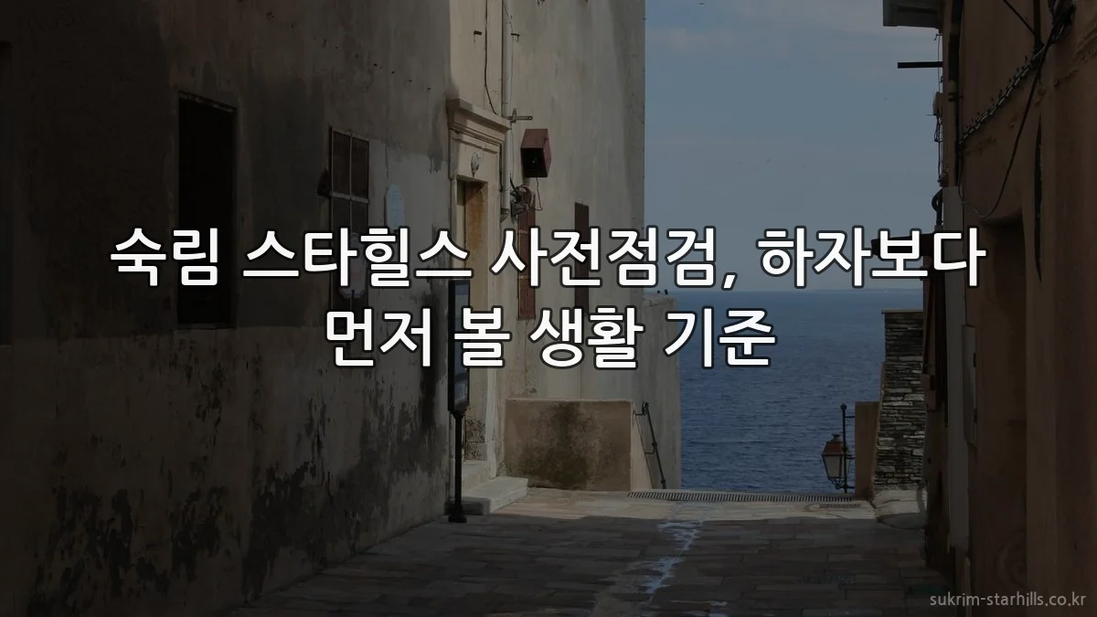 숙림 스타힐스 사전점검, 하자보다 먼저 볼 생활 기준