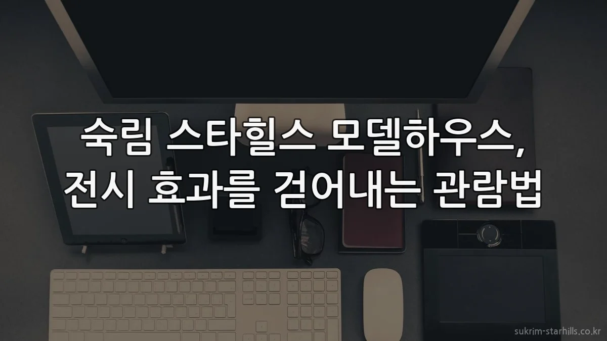 숙림 스타힐스 모델하우스, 전시 효과를 걷어내는 관람법