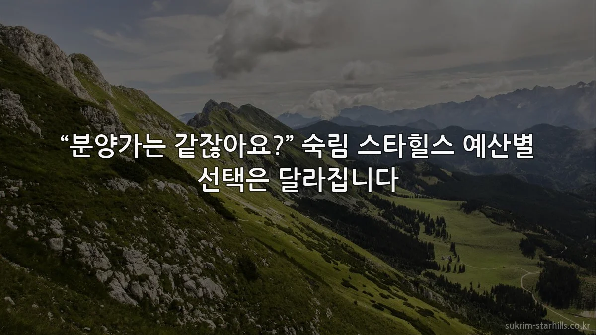 “분양가는 같잖아요?” 숙림 스타힐스 예산별 선택은 달라집니다