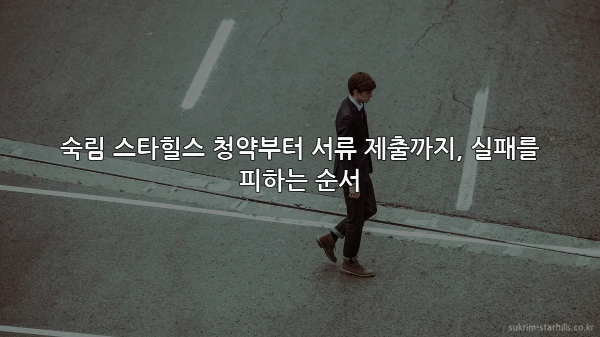 숙림 스타힐스 청약부터 서류 제출까지, 실패를 피하는 순서
