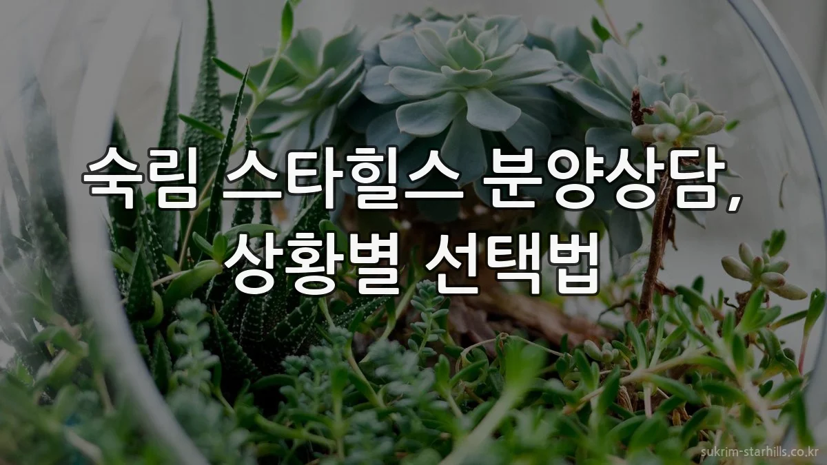 숙림 스타힐스 분양상담, 상황별 선택법