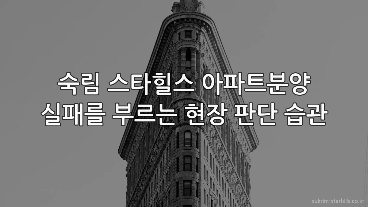 숙림 스타힐스 아파트분양 실패를 부르는 현장 판단 습관