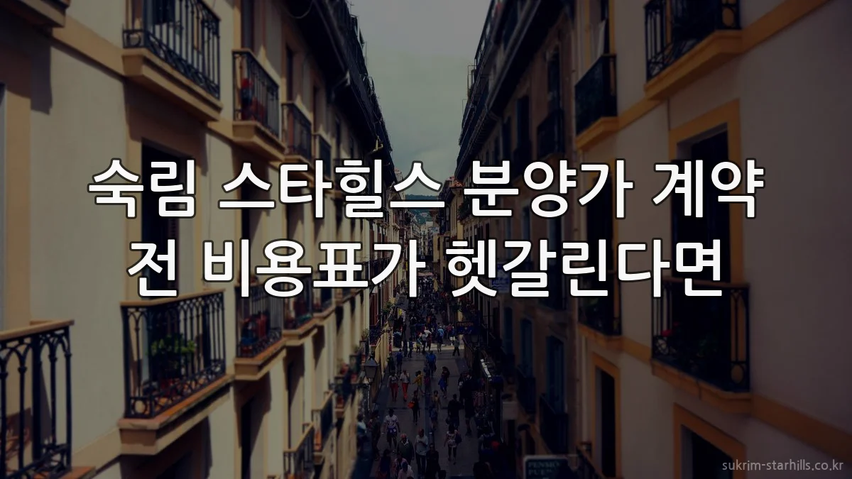숙림 스타힐스 분양가 계약 전 비용표가 헷갈린다면