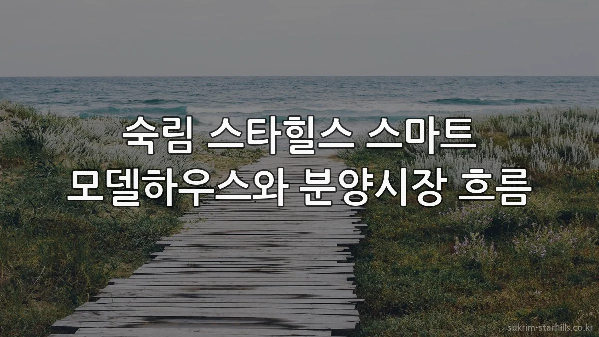 숙림 스타힐스 스마트 모델하우스와 분양시장 흐름