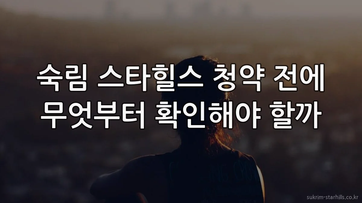 숙림 스타힐스 청약 전에 무엇부터 확인해야 할까