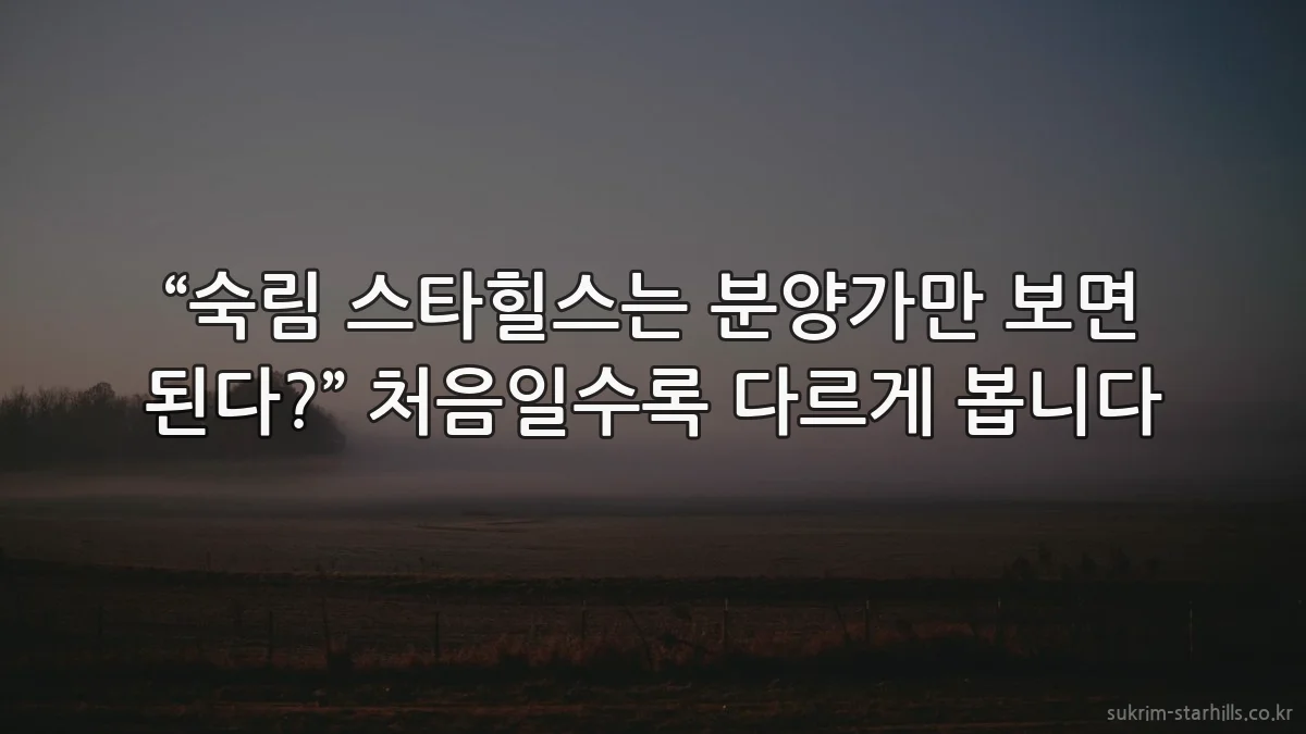 “숙림 스타힐스는 분양가만 보면 된다?” 처음일수록 다르게 봅니다