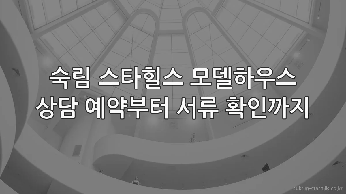 숙림 스타힐스 모델하우스 상담 예약부터 서류 확인까지