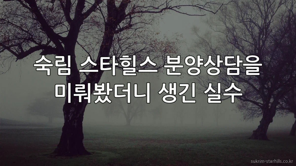 숙림 스타힐스 분양상담을 미뤄봤더니 생긴 실수