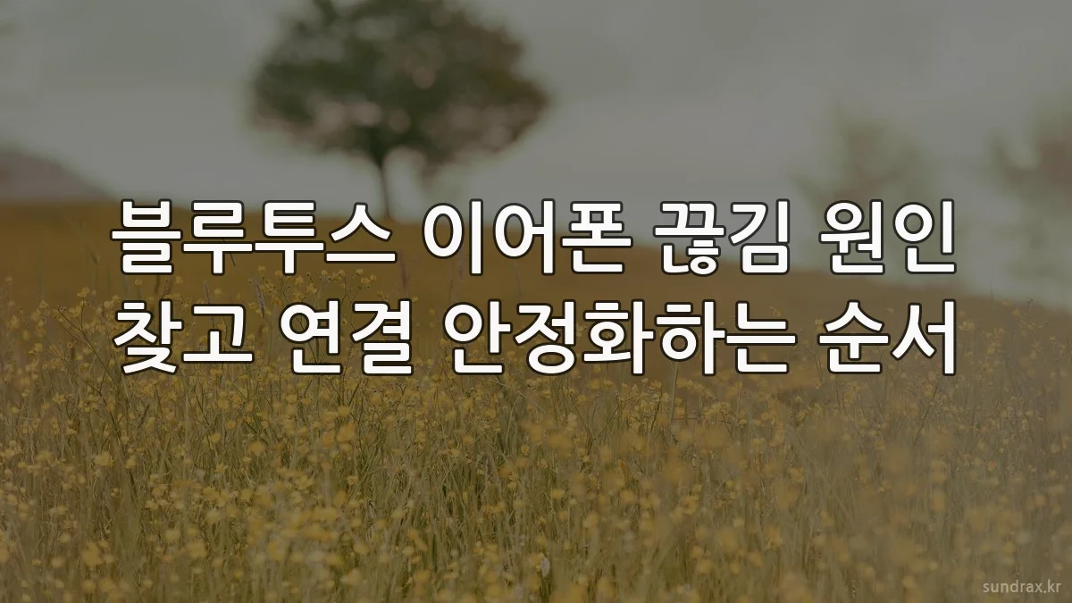블루투스 이어폰 끊김 원인 찾고 연결 안정화하는 순서
