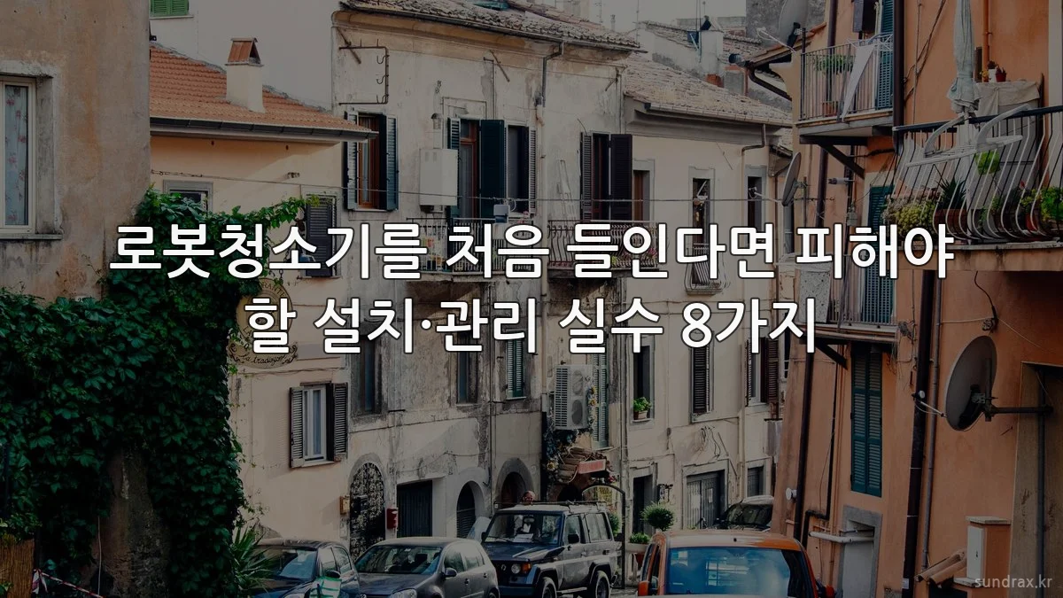 로봇청소기를 처음 들인다면 피해야 할 설치·관리 실수 8가지
