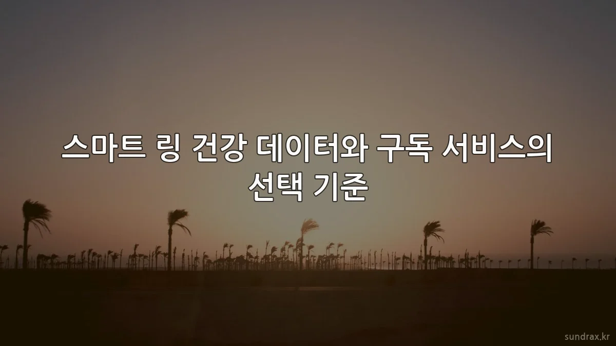 스마트 링 건강 데이터와 구독 서비스의 선택 기준