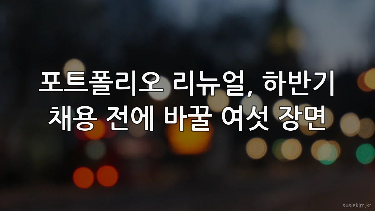 포트폴리오 리뉴얼, 하반기 채용 전에 바꿀 여섯 장면