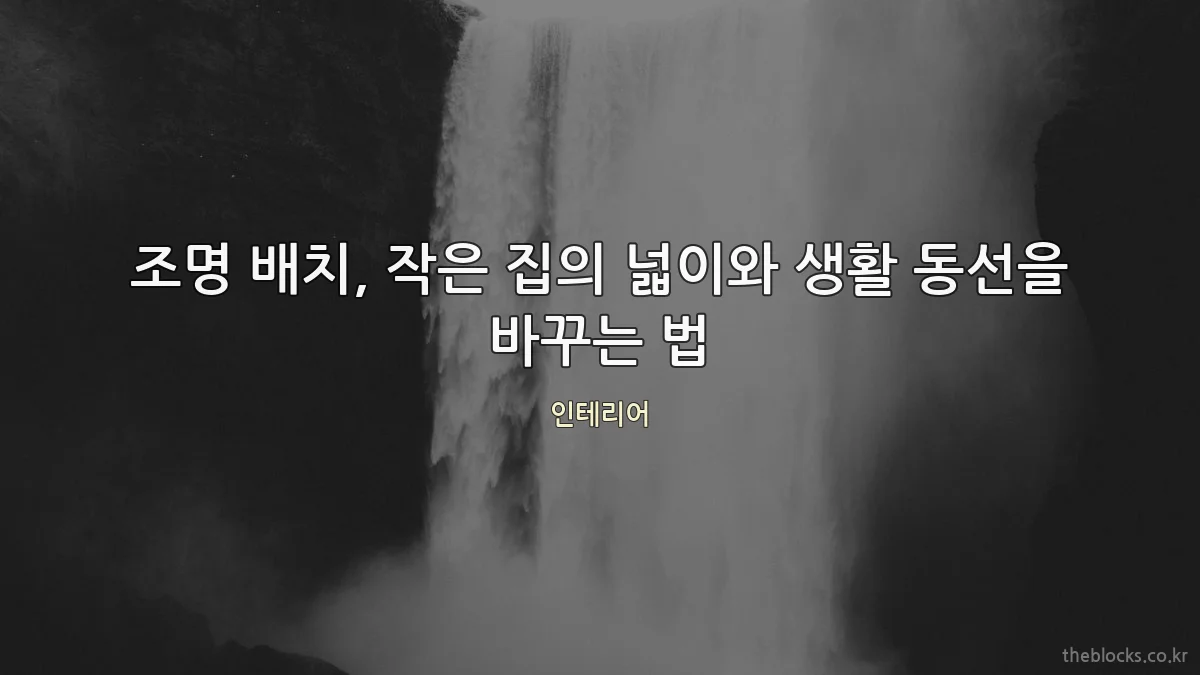 조명 배치, 작은 집의 넓이와 생활 동선을 바꾸는 법