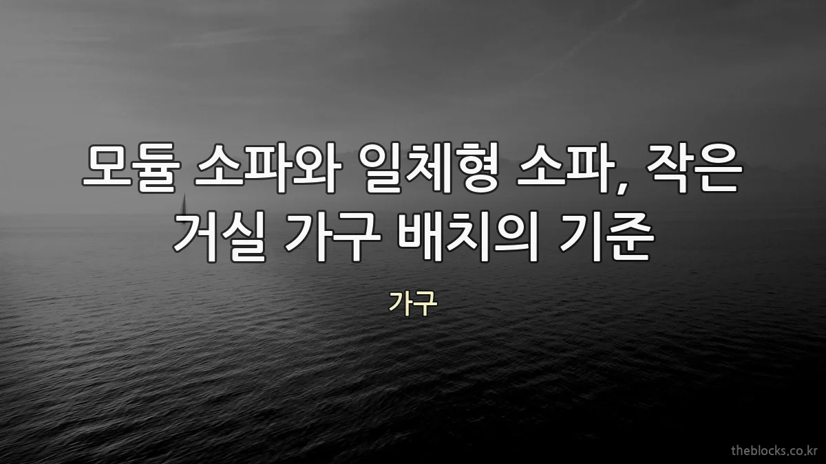 모듈 소파와 일체형 소파, 작은 거실 가구 배치의 기준