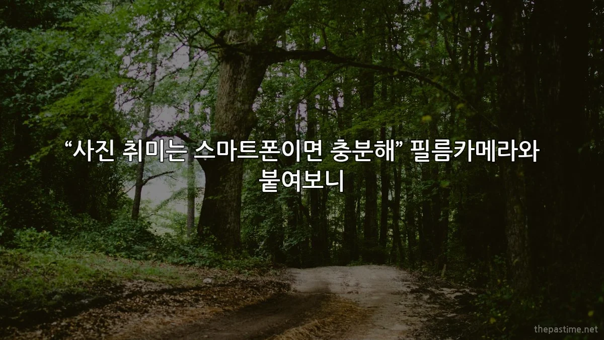 “사진 취미는 스마트폰이면 충분해” 필름카메라와 붙여보니