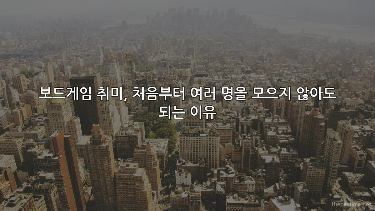 보드게임 취미, 처음부터 여러 명을 모으지 않아도 되는 이유