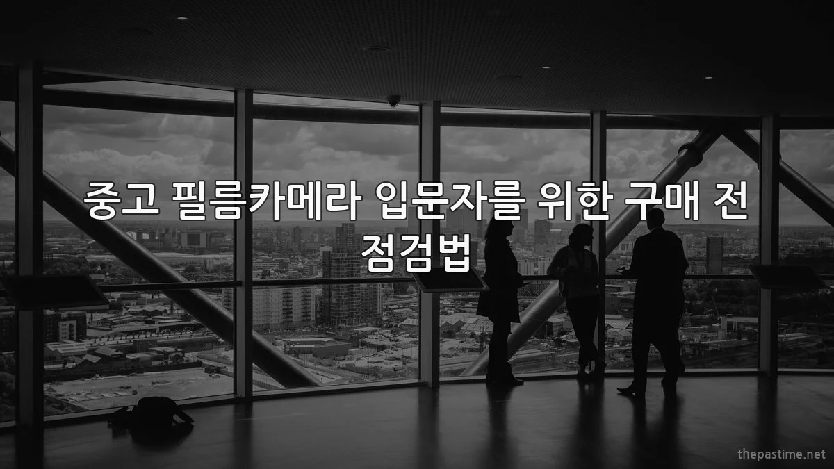 중고 필름카메라 입문자를 위한 구매 전 점검법