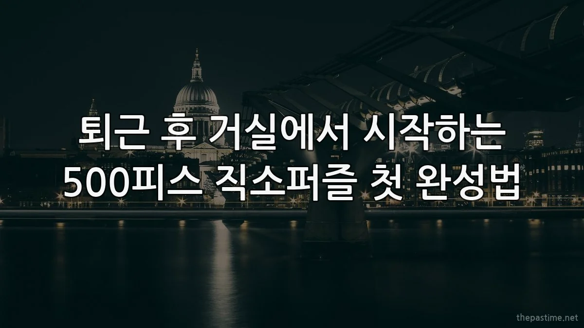 퇴근 후 거실에서 시작하는 500피스 직소퍼즐 첫 완성법