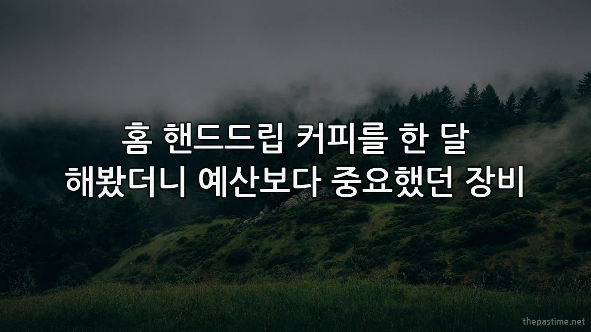 홈 핸드드립 커피를 한 달 해봤더니 예산보다 중요했던 장비